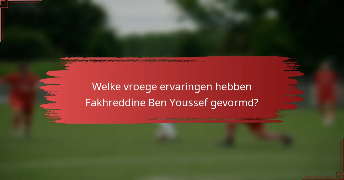 Welke vroege ervaringen hebben Fakhreddine Ben Youssef gevormd?