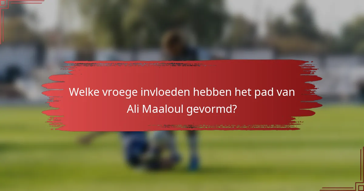 Welke vroege invloeden hebben het pad van Ali Maaloul gevormd?
